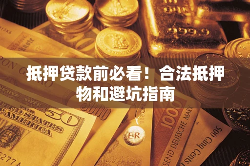北京抵押贷款前必看！合法抵押物和避坑指南