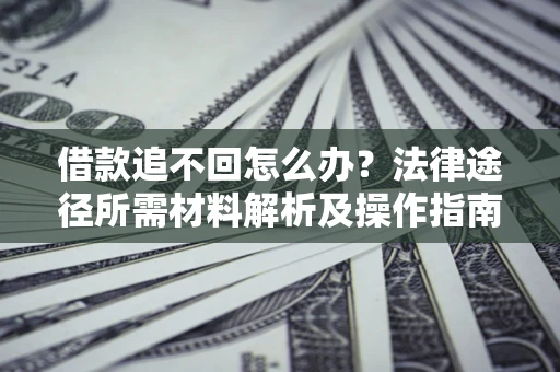 北京借款追不回怎么办？法律途径所需材料解析及操作指南