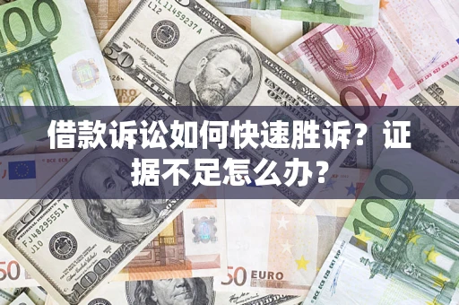 北京借款诉讼如何快速胜诉？证据不足怎么办？