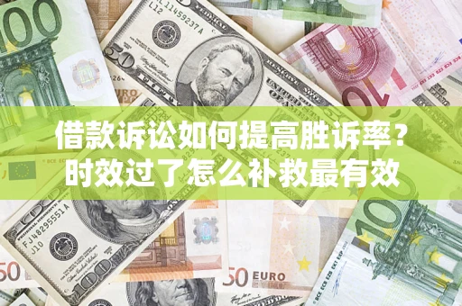 北京借款诉讼如何提高胜诉率？时效过了怎么补救最有效
