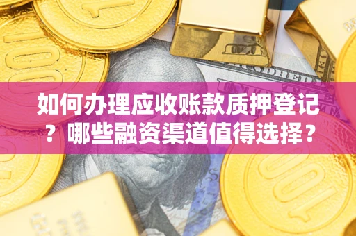 北京如何办理应收账款质押登记？哪些融资渠道值得选择？