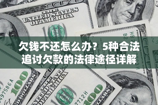 北京欠钱不还怎么办？5种合法追讨欠款的法律途径详解