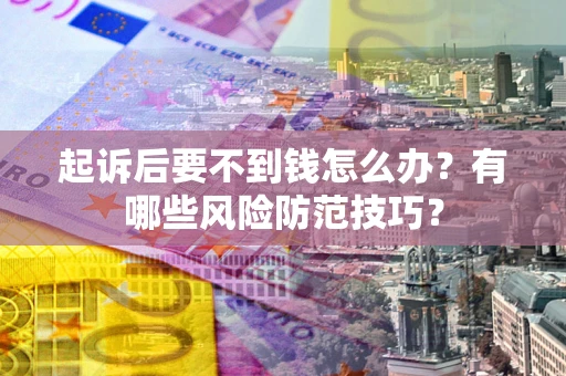 北京起诉后要不到钱怎么办？有哪些风险防范技巧？