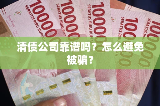 北京清债公司靠谱吗？怎么避免被骗？