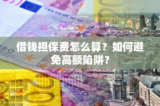 北京借钱担保费怎么算？如何避免高额陷阱？