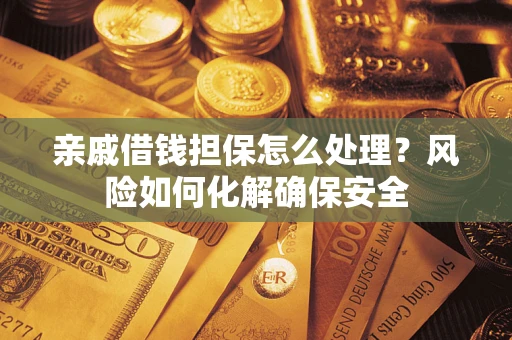 北京亲戚借钱担保怎么处理？风险如何化解确保安全