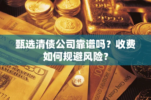 北京甄选清债公司靠谱吗？收费如何规避风险？