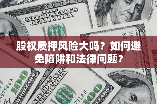 北京股权质押风险大吗？如何避免陷阱和法律问题？