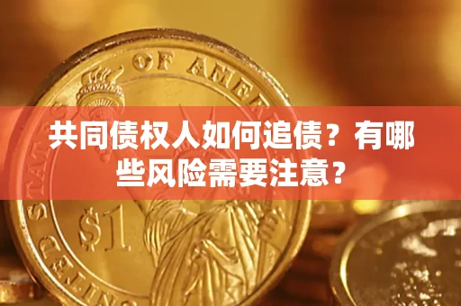 北京共同债权人如何追债？有哪些风险需要注意？