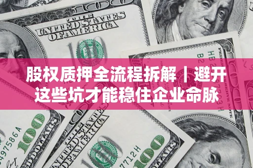 北京股权质押全流程拆解｜避开这些坑才能稳住企业命脉