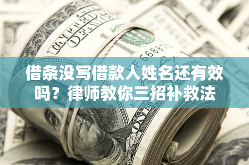 北京借条没写借款人姓名还有效吗？律师教你三招补救法