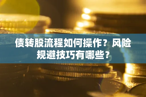 北京债转股流程如何操作？风险规避技巧有哪些？