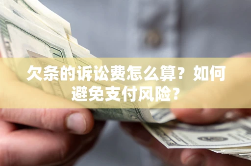 北京欠条的诉讼费怎么算？如何避免支付风险？