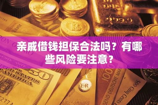 北京亲戚借钱担保合法吗？有哪些风险要注意？