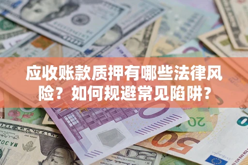 北京应收账款质押有哪些法律风险？如何规避常见陷阱？