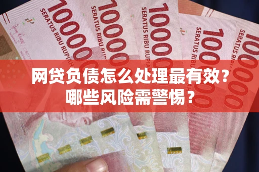 北京网贷负债怎么处理最有效？哪些风险需警惕？