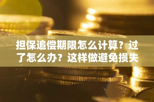 北京担保追偿期限怎么计算？过了怎么办？这样做避免损失！