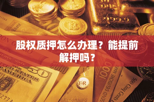 北京股权质押怎么办理？能提前解押吗？
