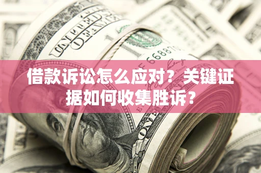 北京借款诉讼怎么应对？关键证据如何收集胜诉？