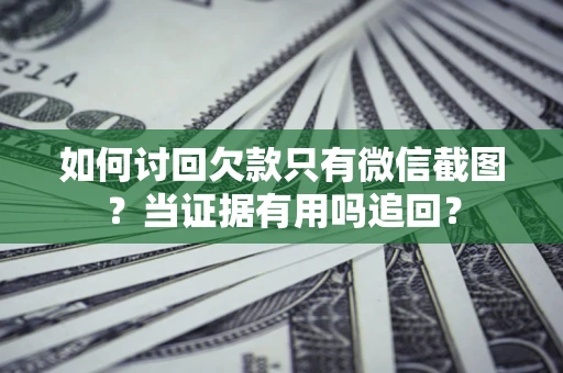 北京如何讨回欠款只有微信截图？当证据有用吗追回？