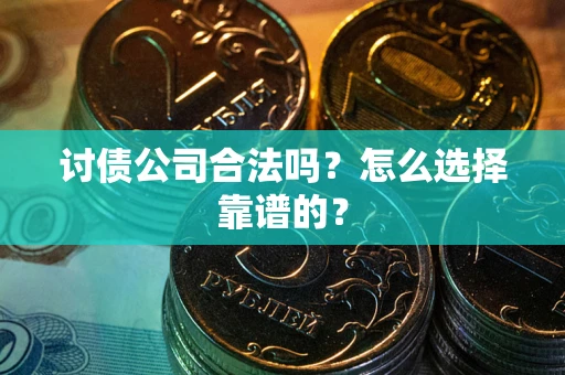 北京讨债公司合法吗？怎么选择靠谱的？