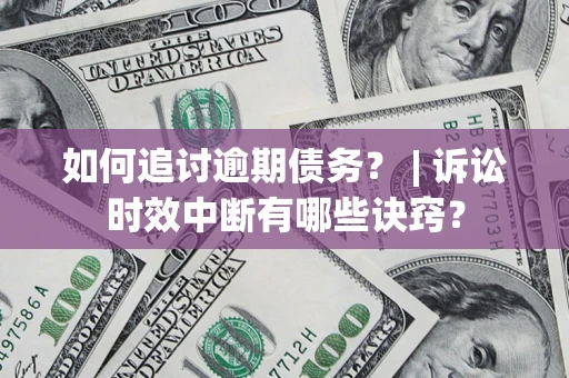 北京如何追讨逾期债务？ | 诉讼时效中断有哪些诀窍？