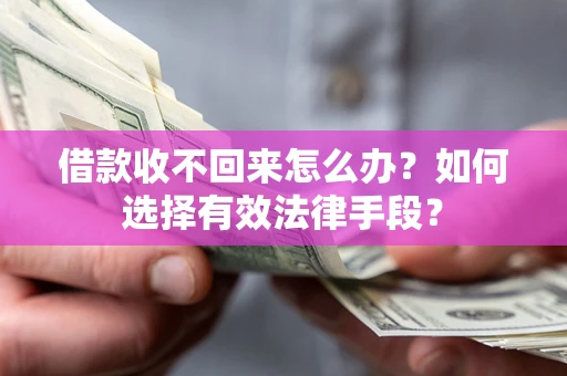北京借款收不回来怎么办？如何选择有效法律手段？