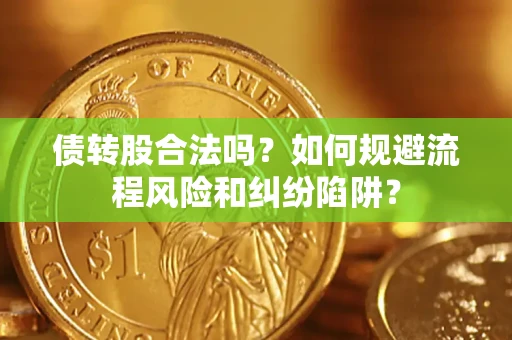 北京债转股合法吗？如何规避流程风险和纠纷陷阱？