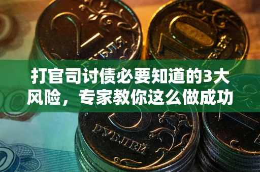 北京打官司讨债必要知道的3大风险，专家教你这么做成功率飙升