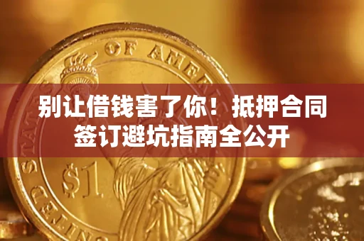北京别让借钱害了你！抵押合同签订避坑指南全公开