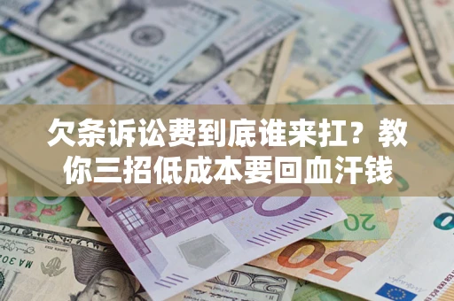 北京欠条诉讼费到底谁来扛？教你三招低成本要回血汗钱