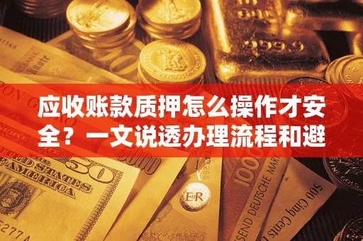 北京应收账款质押怎么操作才安全？一文说透办理流程和避险绝招