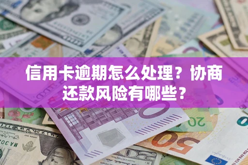 北京信用卡逾期怎么处理？协商还款风险有哪些？